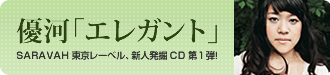 優河「エレガント」SARAVAH東京レーベル、新人発掘CD第1弾！